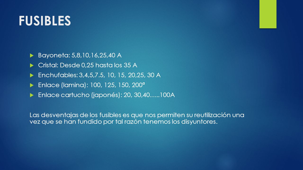 FUSIBLES Bayoneta: 5,8,10,16,25,40 A. Cristal: Desde 0,25 hasta los 35 A. Enchufables: 3,4,5,7.5, 10, 15, 20,25, 30 A.