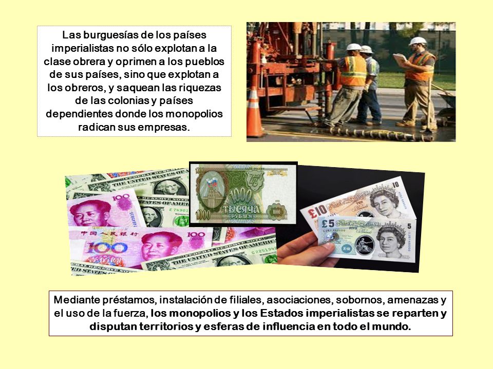 Las burguesías de los países imperialistas no sólo explotan a la clase obrera y oprimen a los pueblos de sus países, sino que explotan a los obreros, y saquean las riquezas de las colonias y países dependientes donde los monopolios radican sus empresas.