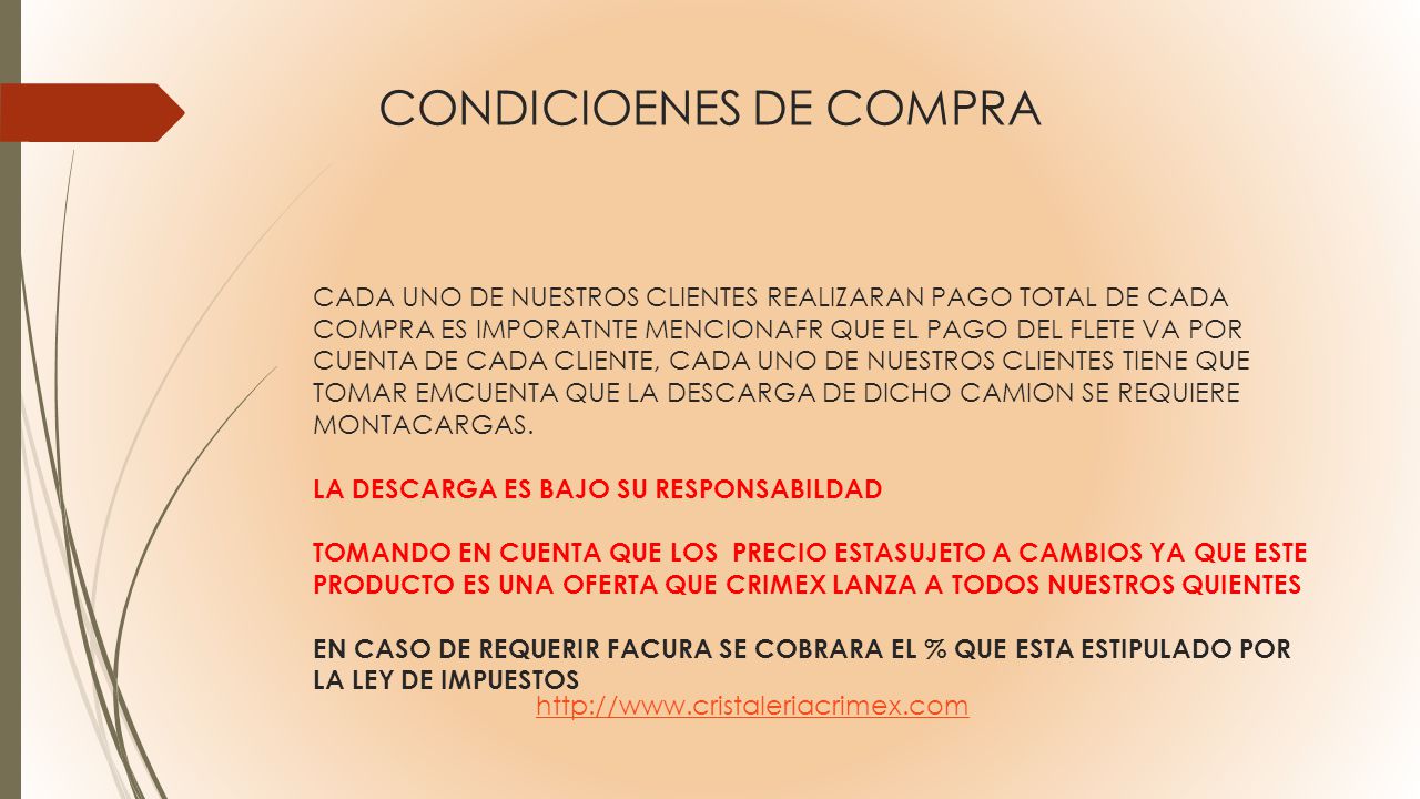 CONDICIOENES DE COMPRA CADA UNO DE NUESTROS CLIENTES REALIZARAN PAGO TOTAL DE CADA COMPRA ES IMPORATNTE MENCIONAFR QUE EL PAGO DEL FLETE VA POR CUENTA DE CADA CLIENTE, CADA UNO DE NUESTROS CLIENTES TIENE QUE TOMAR EMCUENTA QUE LA DESCARGA DE DICHO CAMION SE REQUIERE MONTACARGAS. LA DESCARGA ES BAJO SU RESPONSABILDAD TOMANDO EN CUENTA QUE LOS PRECIO ESTASUJETO A CAMBIOS YA QUE ESTE PRODUCTO ES UNA OFERTA QUE CRIMEX LANZA A TODOS NUESTROS QUIENTES EN CASO DE REQUERIR FACURA SE COBRARA EL % QUE ESTA ESTIPULADO POR LA LEY DE IMPUESTOS