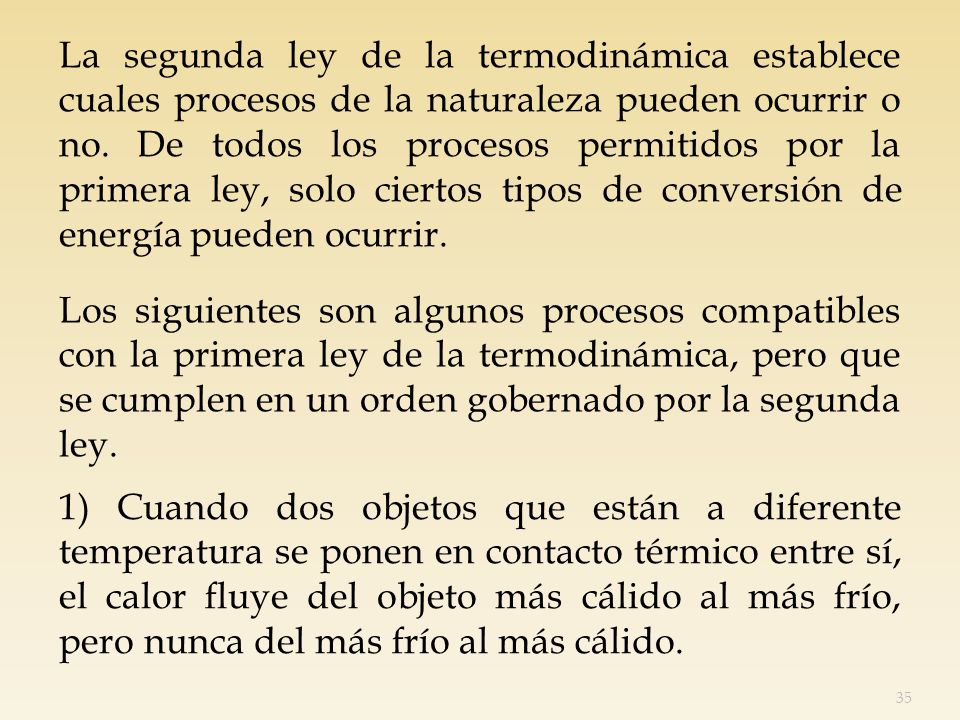 La segunda ley de la termodinámica establece cuales procesos de la naturaleza pueden ocurrir o no. De todos los procesos permitidos por la primera ley, solo ciertos tipos de conversión de energía pueden ocurrir.