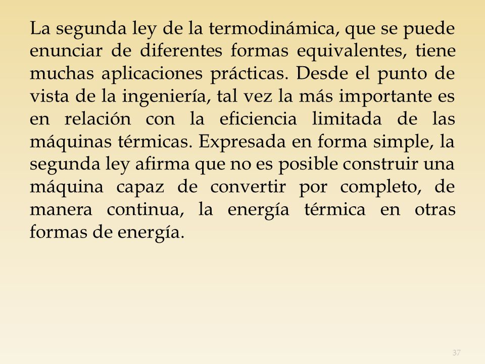 La segunda ley de la termodinámica, que se puede enunciar de diferentes formas equivalentes, tiene muchas aplicaciones prácticas.