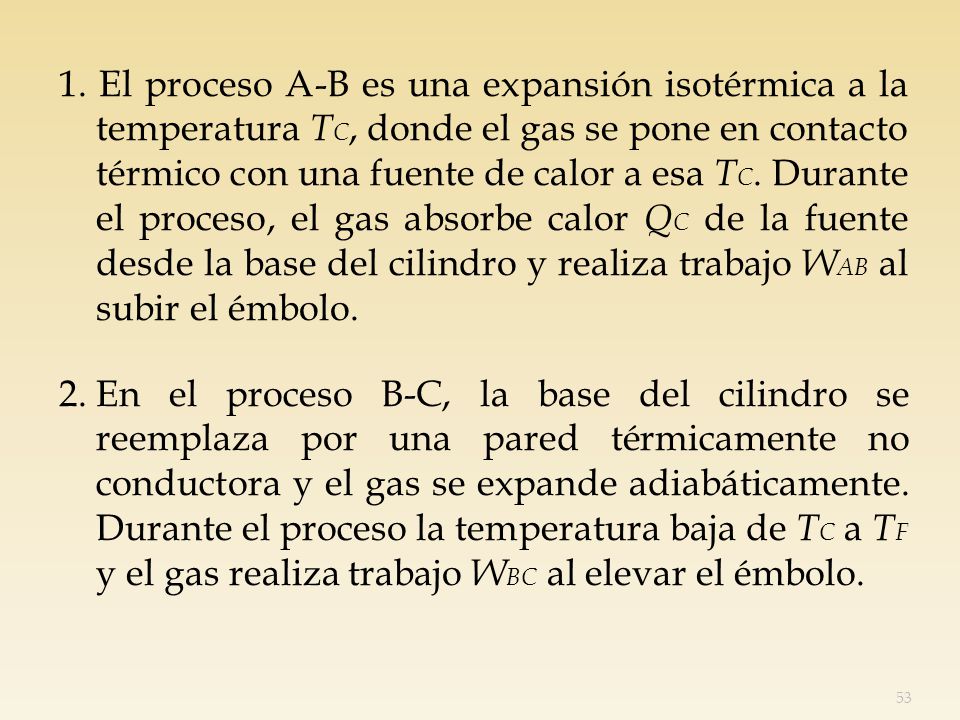 1. El proceso A-B es una expansión isotérmica a la temperatura TC, donde el gas se pone en contacto térmico con una fuente de calor a esa TC. Durante el proceso, el gas absorbe calor QC de la fuente desde la base del cilindro y realiza trabajo WAB al subir el émbolo.