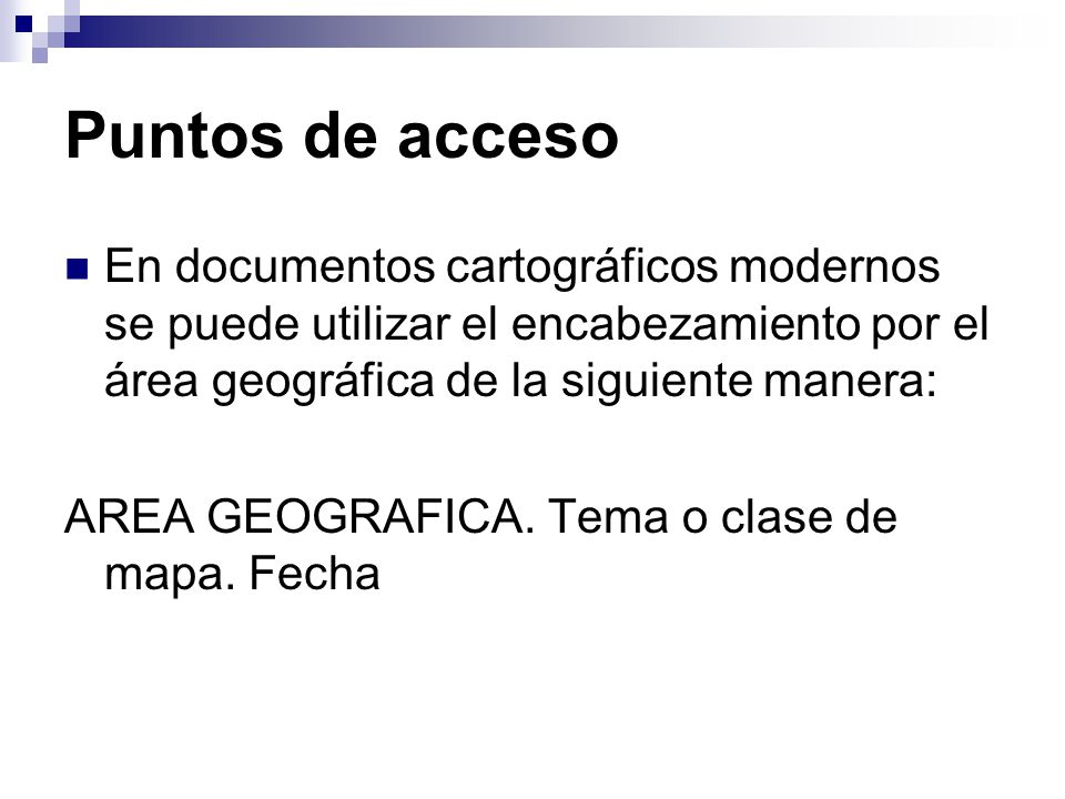 Puntos de acceso En documentos cartográficos modernos se puede utilizar el encabezamiento por el área geográfica de la siguiente manera: