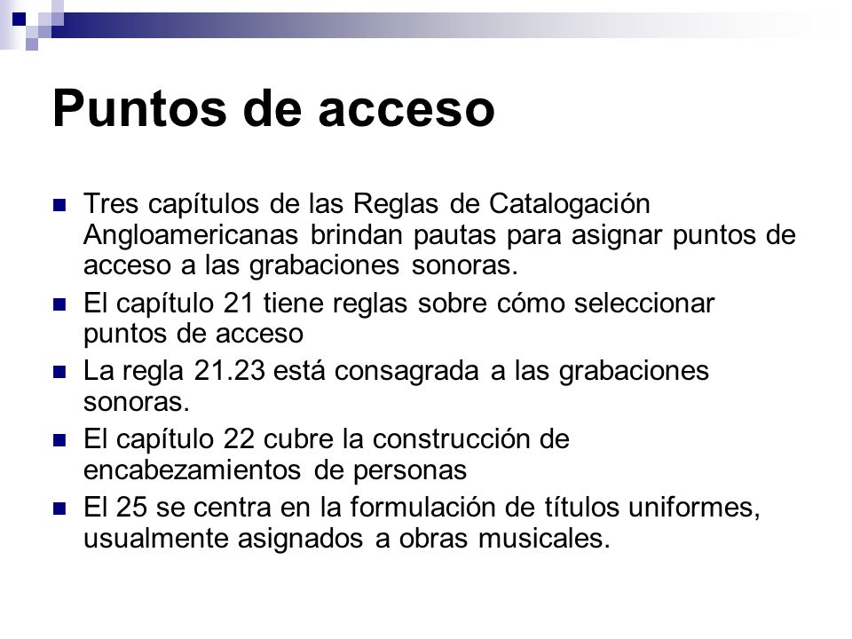 Puntos de acceso Tres capítulos de las Reglas de Catalogación Angloamericanas brindan pautas para asignar puntos de acceso a las grabaciones sonoras.