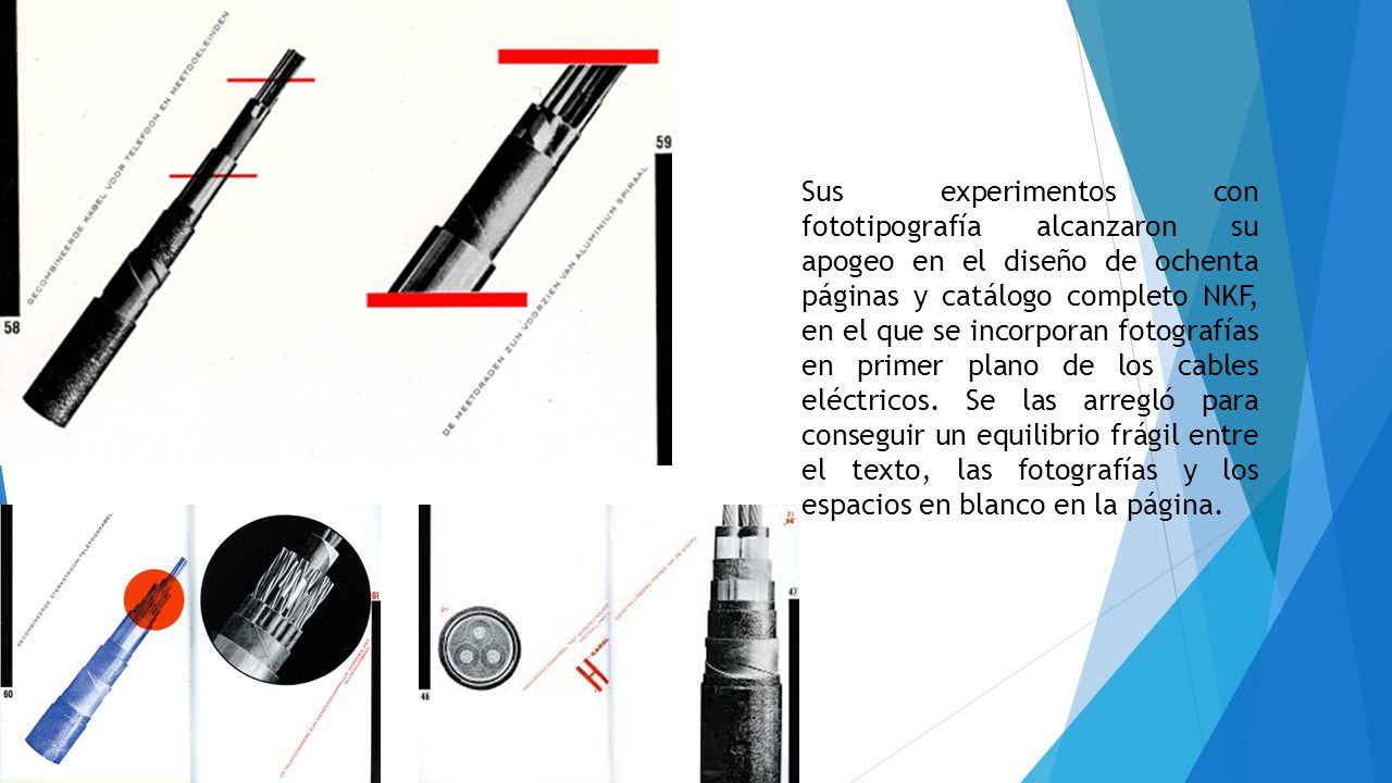 Sus experimentos con fototipografía alcanzaron su apogeo en el diseño de ochenta páginas y catálogo completo NKF, en el que se incorporan fotografías en primer plano de los cables eléctricos.