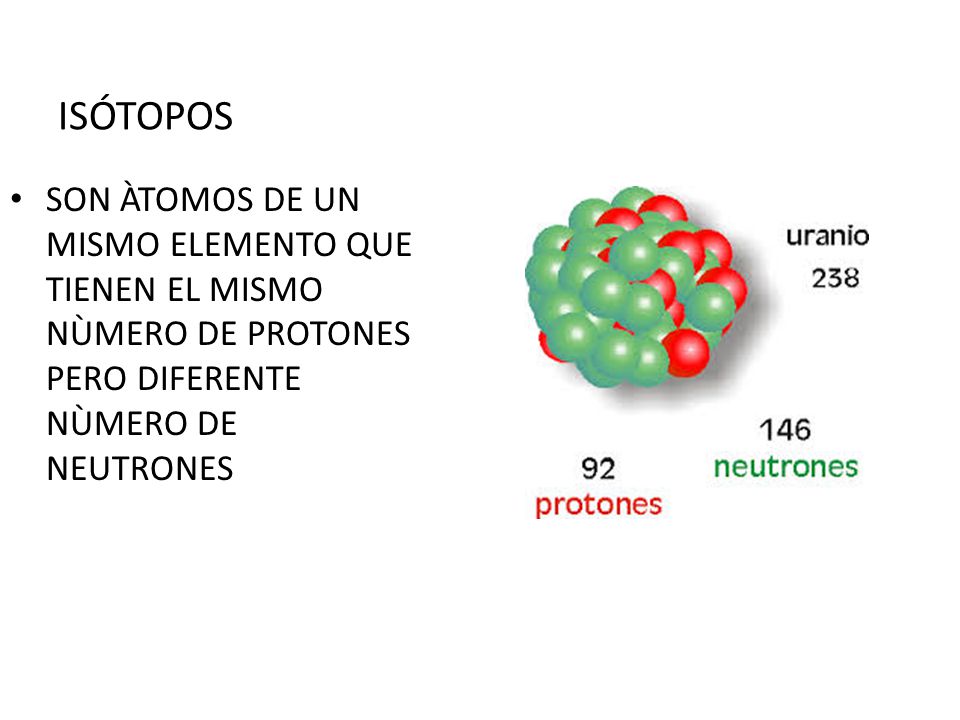 ISÓTOPOS SON ÀTOMOS DE UN MISMO ELEMENTO QUE TIENEN EL MISMO NÙMERO DE PROTONES PERO DIFERENTE NÙMERO DE NEUTRONES.