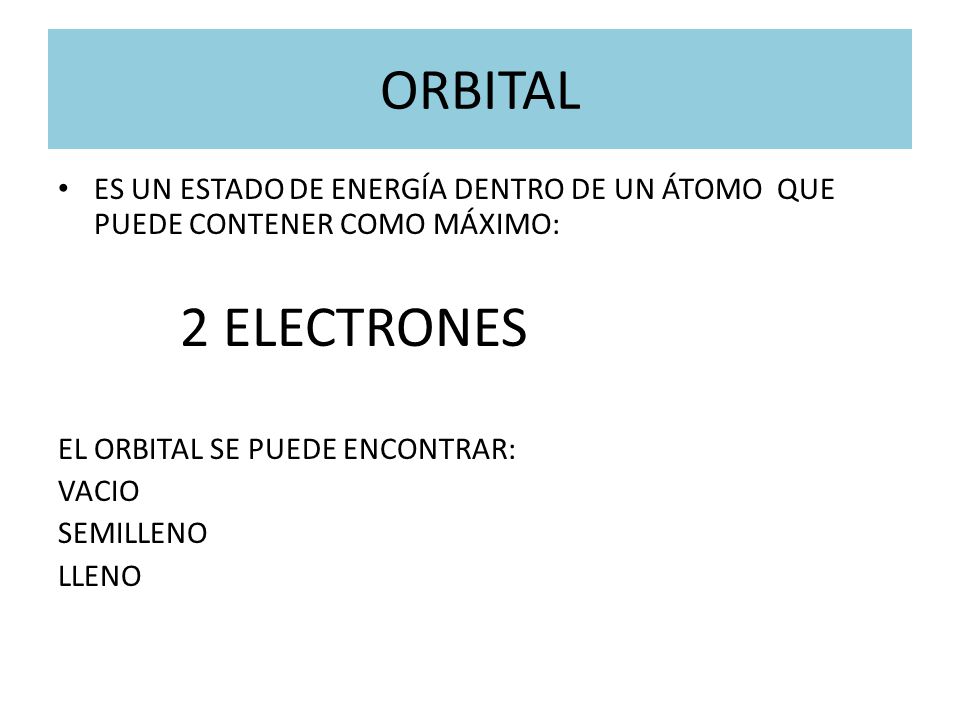 ORBITAL ES UN ESTADO DE ENERGÍA DENTRO DE UN ÁTOMO QUE PUEDE CONTENER COMO MÁXIMO: 2 ELECTRONES. EL ORBITAL SE PUEDE ENCONTRAR: