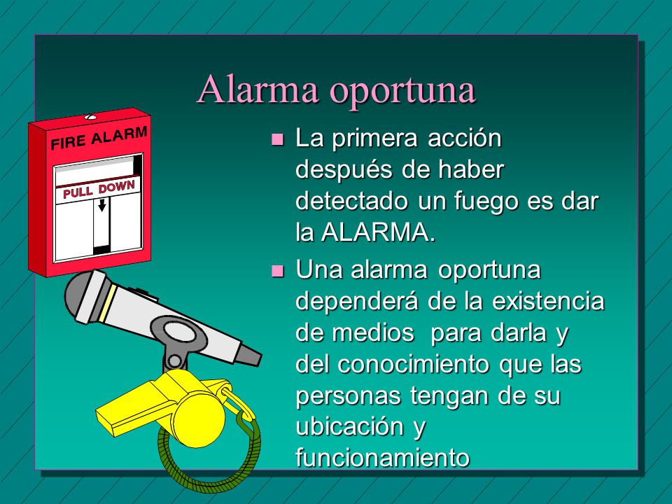 Alarma oportuna La primera acción después de haber detectado un fuego es dar la ALARMA.
