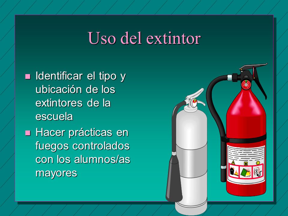 Uso del extintor Identificar el tipo y ubicación de los extintores de la escuela.