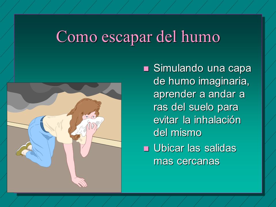 Como escapar del humo Simulando una capa de humo imaginaria, aprender a andar a ras del suelo para evitar la inhalación del mismo.