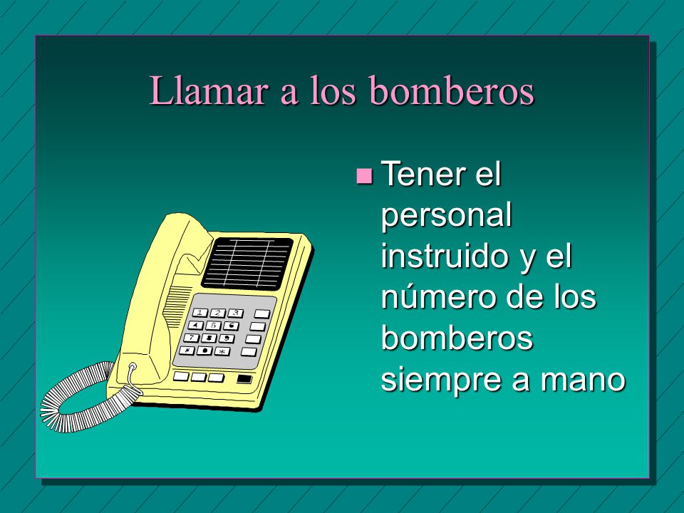 Llamar a los bomberos Tener el personal instruido y el número de los bomberos siempre a mano
