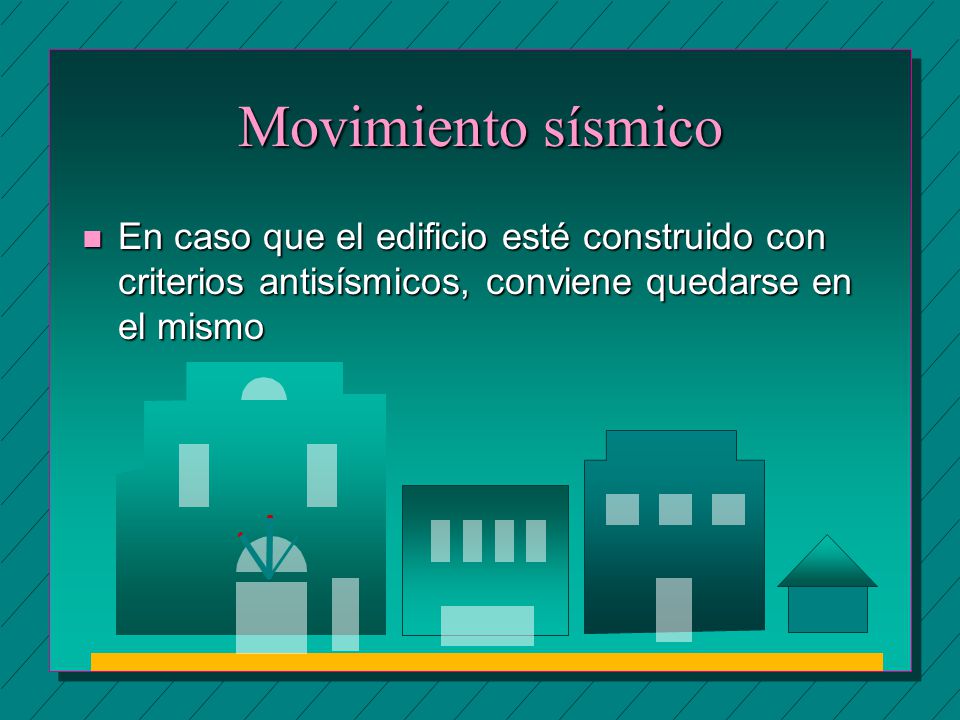 Movimiento sísmico En caso que el edificio esté construido con criterios antisísmicos, conviene quedarse en el mismo.