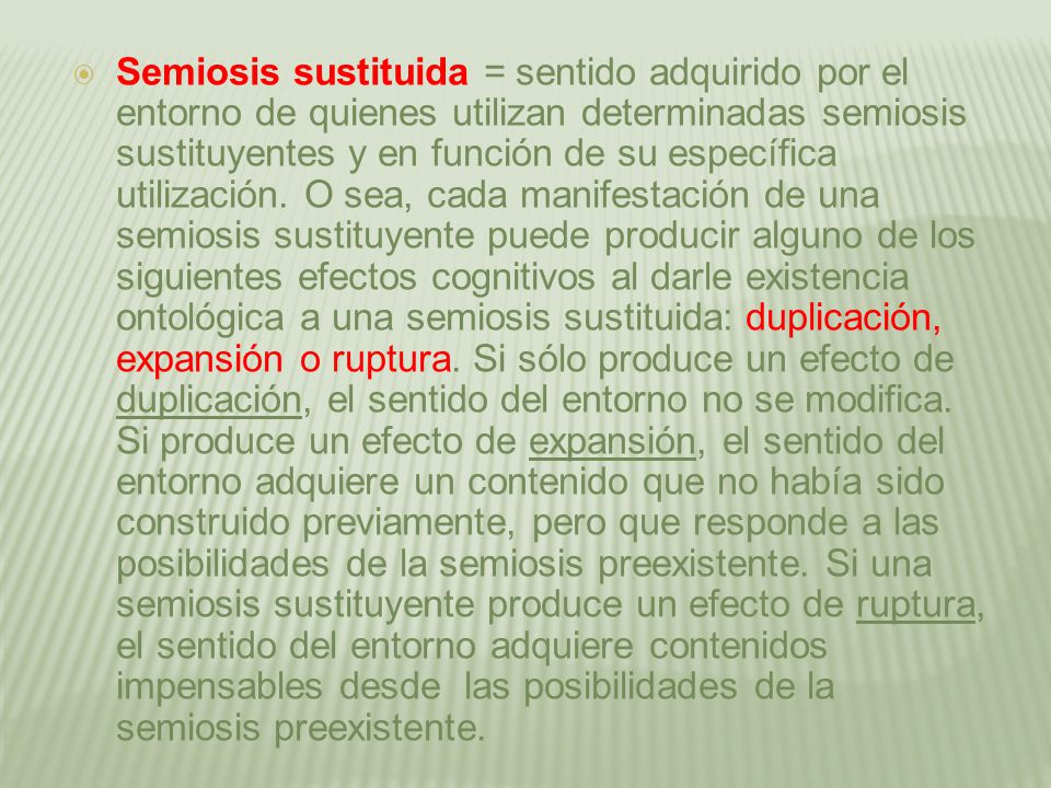 Semiosis sustituida = sentido adquirido por el entorno de quienes utilizan determinadas semiosis sustituyentes y en función de su específica utilización.