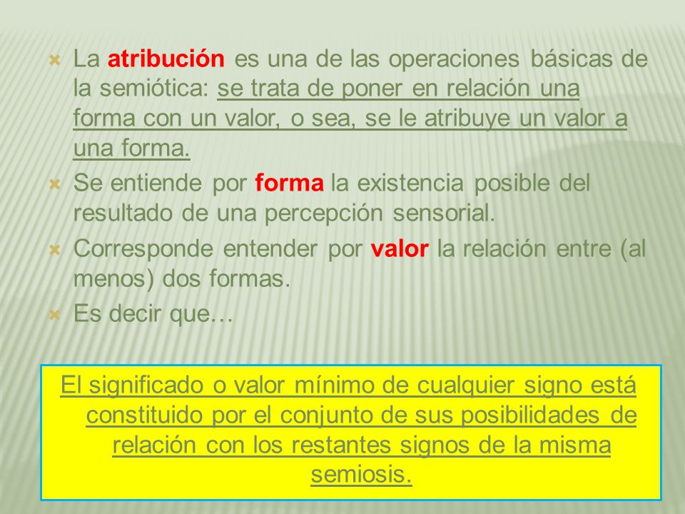 La atribución es una de las operaciones básicas de la semiótica: se trata de poner en relación una forma con un valor, o sea, se le atribuye un valor a una forma.