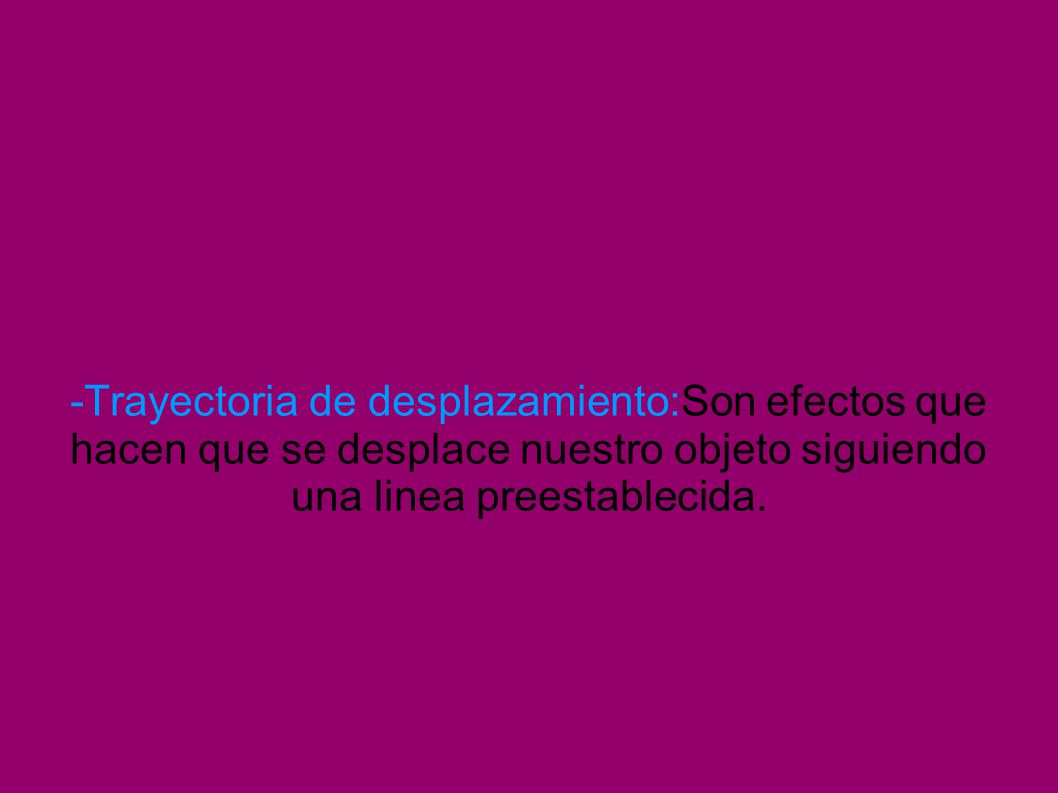 -Trayectoria de desplazamiento:Son efectos que hacen que se desplace nuestro objeto siguiendo una linea preestablecida.