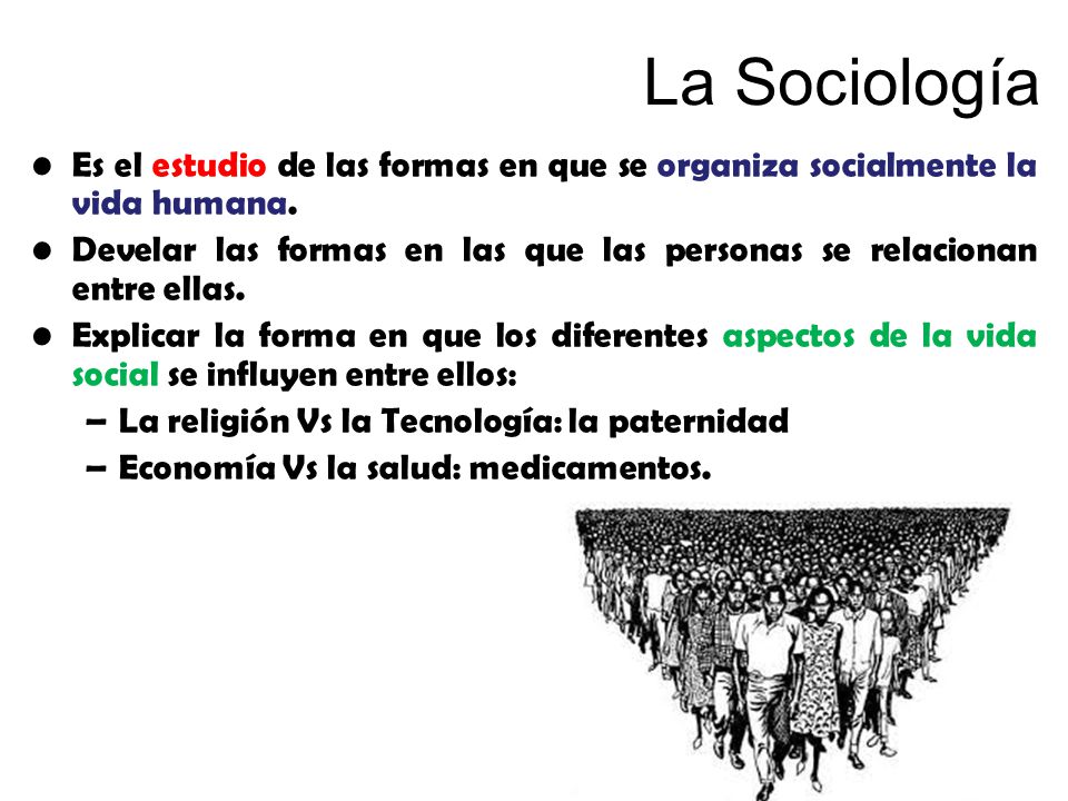 La Sociología Es el estudio de las formas en que se organiza socialmente la vida humana.
