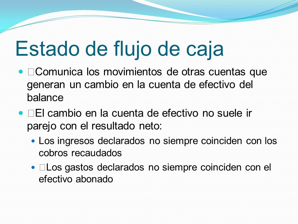 Estado de flujo de caja Comunica los movimientos de otras cuentas que generan un cambio en la cuenta de efectivo del balance.