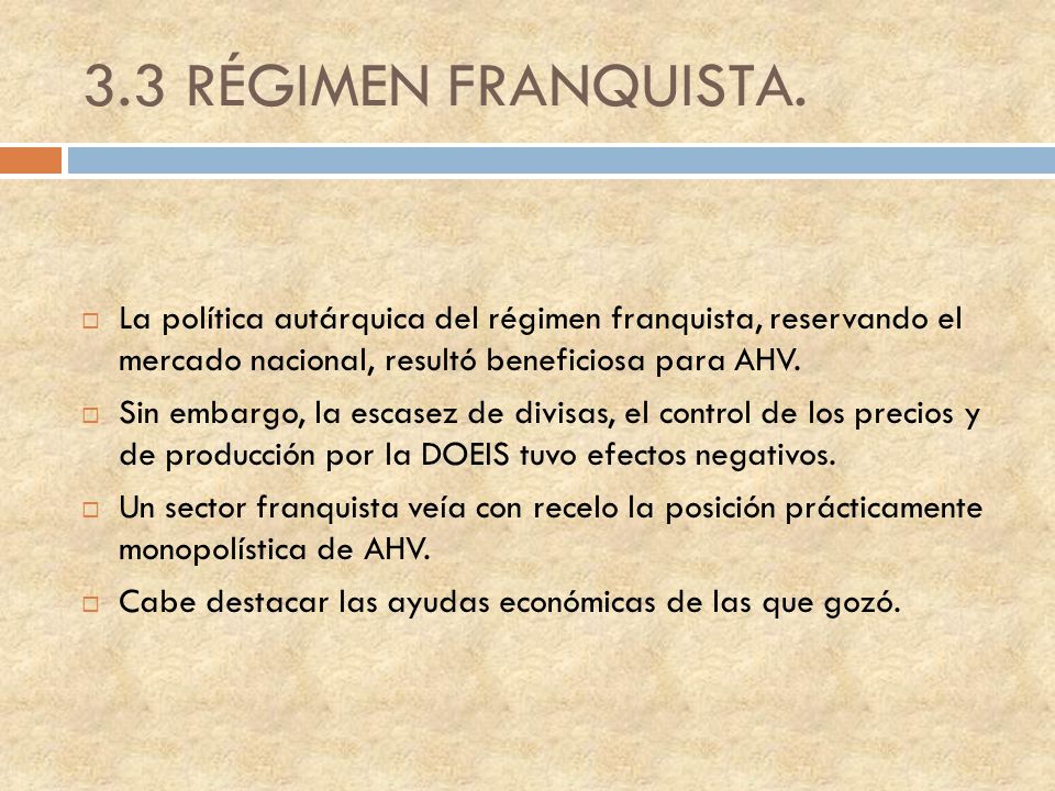 3.3 RÉGIMEN FRANQUISTA. La política autárquica del régimen franquista, reservando el mercado nacional, resultó beneficiosa para AHV.