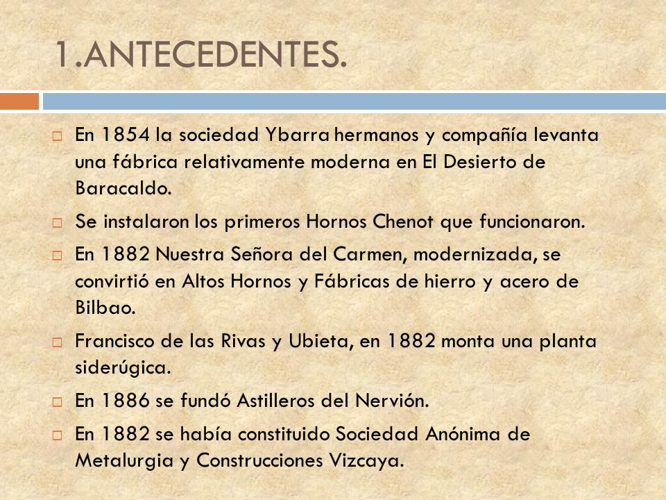 1.ANTECEDENTES. En 1854 la sociedad Ybarra hermanos y compañía levanta una fábrica relativamente moderna en El Desierto de Baracaldo.