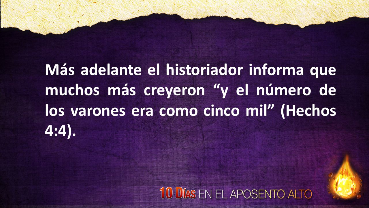 Más adelante el historiador informa que muchos más creyeron y el número de los varones era como cinco mil (Hechos 4:4).