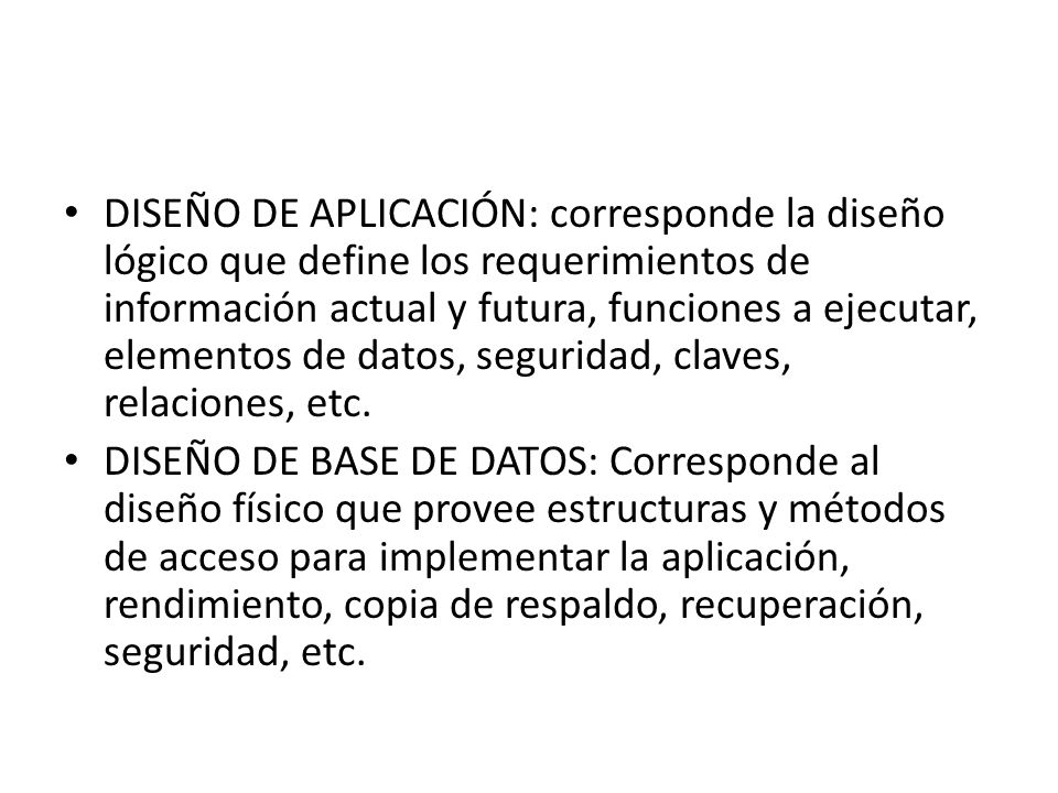 DISEÑO DE APLICACIÓN: corresponde la diseño lógico que define los requerimientos de información actual y futura, funciones a ejecutar, elementos de datos, seguridad, claves, relaciones, etc.