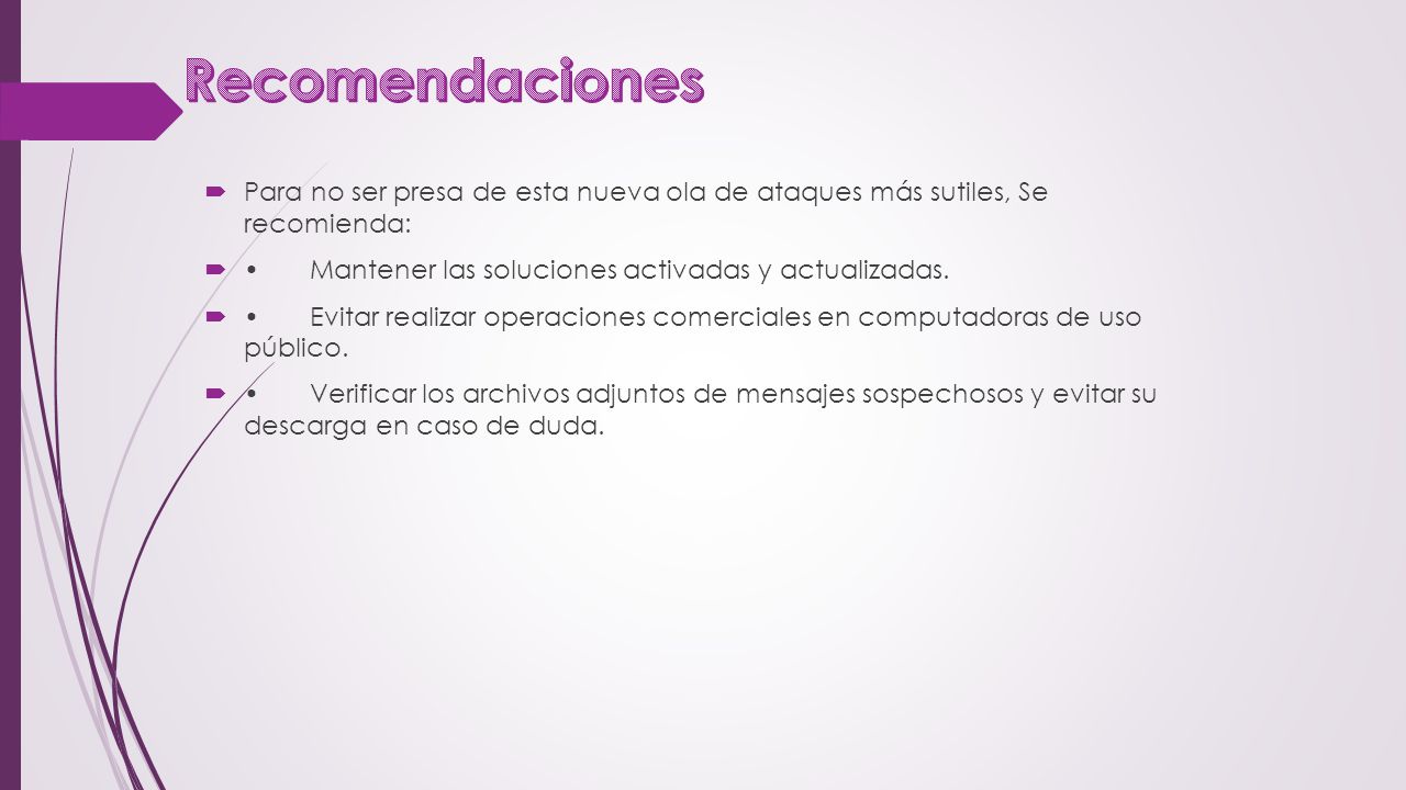 Recomendaciones Para no ser presa de esta nueva ola de ataques más sutiles, Se recomienda: • Mantener las soluciones activadas y actualizadas.