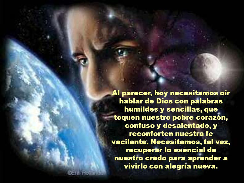 Al parecer, hoy necesitamos oír hablar de Dios con palabras humildes y sencillas, que toquen nuestro pobre corazón, confuso y desalentado, y reconforten nuestra fe vacilante.