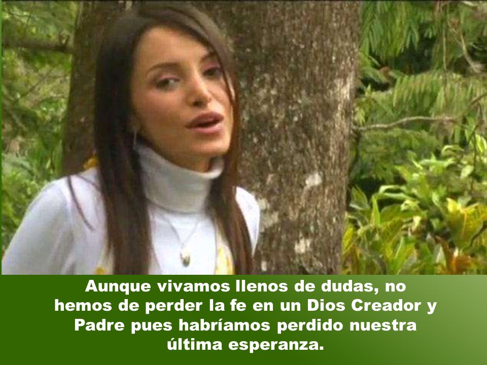 Aunque vivamos llenos de dudas, no hemos de perder la fe en un Dios Creador y Padre pues habríamos perdido nuestra última esperanza.