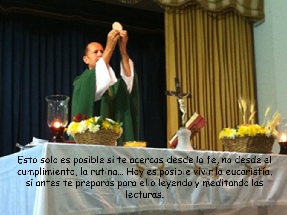 Esto solo es posible si te acercas desde la fe, no desde el cumplimiento, la rutina… Hoy es posible vivir la eucaristía, si antes te preparas para ello leyendo y meditando las lecturas.