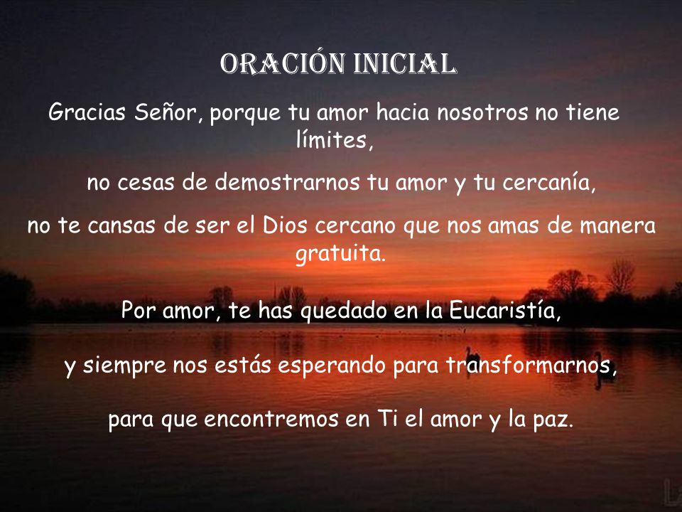 Oración inicial Gracias Señor, porque tu amor hacia nosotros no tiene límites, no cesas de demostrarnos tu amor y tu cercanía,