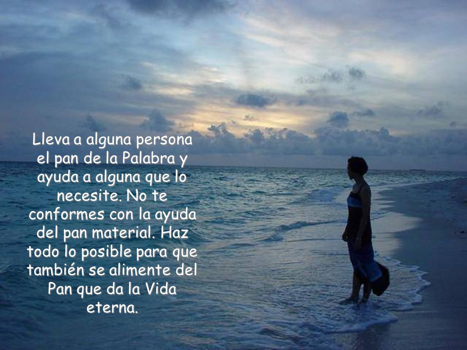 Lleva a alguna persona el pan de la Palabra y ayuda a alguna que lo necesite.