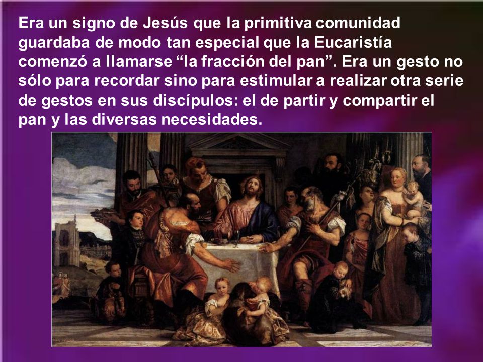 Era un signo de Jesús que la primitiva comunidad guardaba de modo tan especial que la Eucaristía comenzó a llamarse la fracción del pan .