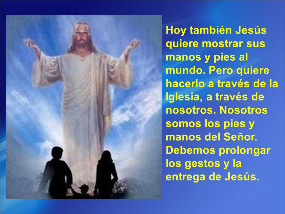 Hoy también Jesús quiere mostrar sus manos y pies al mundo