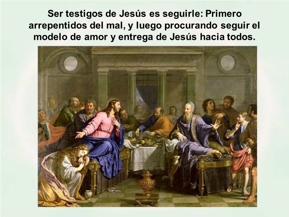 Ser testigos de Jesús es seguirle: Primero arrepentidos del mal, y luego procurando seguir el modelo de amor y entrega de Jesús hacia todos.