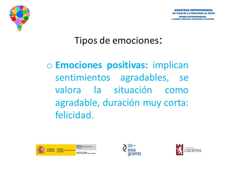 Tipos de emociones: Emociones positivas: implican sentimientos agradables, se valora la situación como agradable, duración muy corta: felicidad.