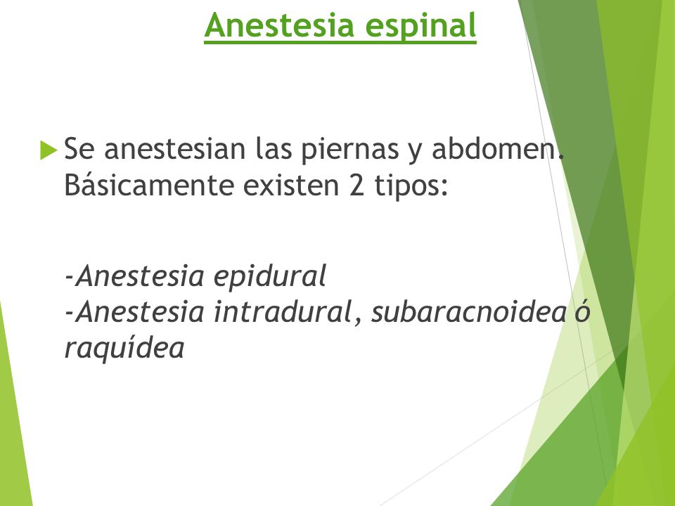 Anestesia espinal Se anestesian las piernas y abdomen. Básicamente existen 2 tipos: