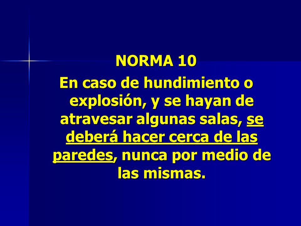NORMA 10 En caso de hundimiento o explosión, y se hayan de atravesar algunas salas, se deberá hacer cerca de las paredes, nunca por medio de las mismas.
