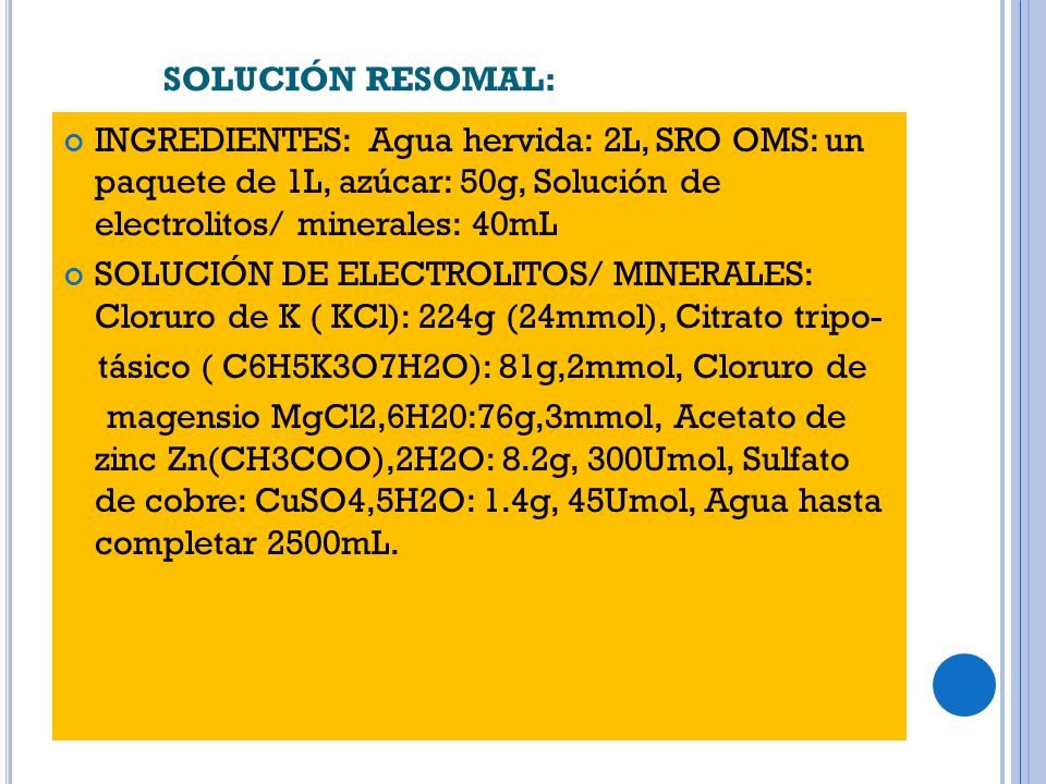 SOLUCIÓN RESOMAL: INGREDIENTES: Agua hervida: 2L, SRO OMS: un paquete de 1L, azúcar: 50g, Solución de electrolitos/ minerales: 40mL.