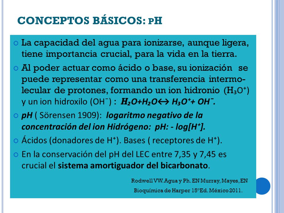 CONCEPTOS BÁSICOS: pH La capacidad del agua para ionizarse, aunque ligera, tiene importancia crucial, para la vida en la tierra.