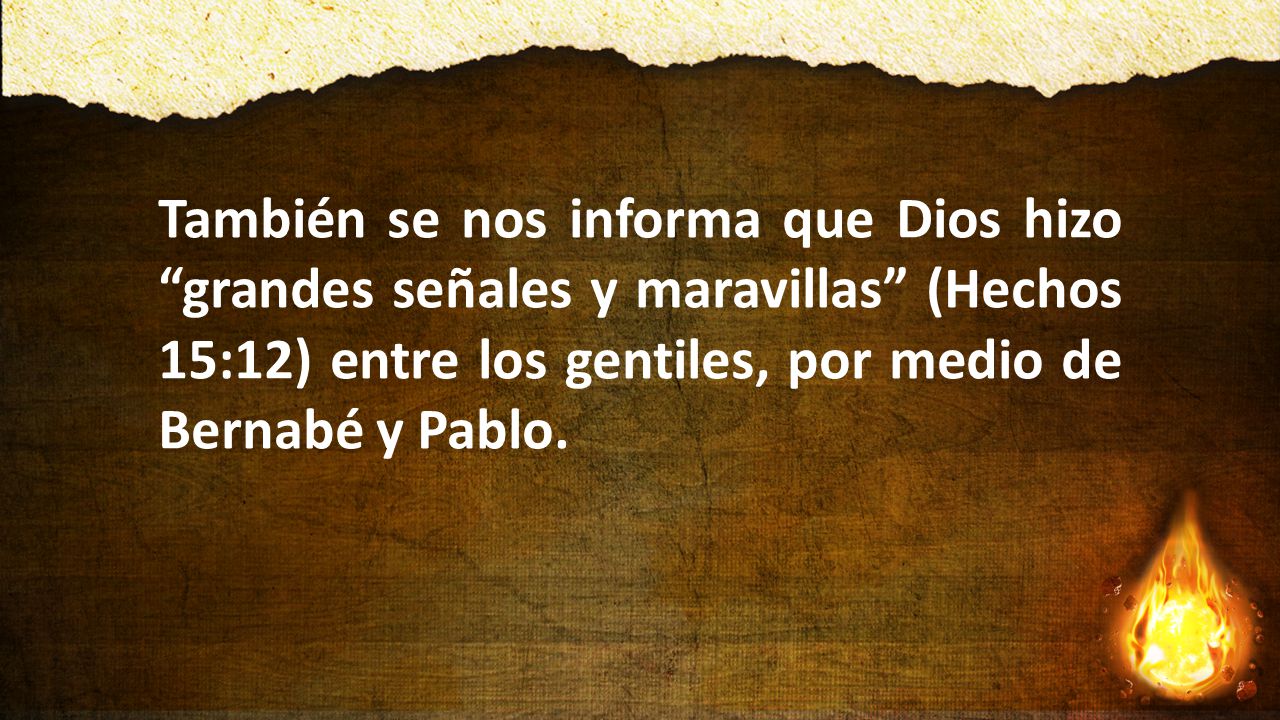 También se nos informa que Dios hizo grandes señales y maravillas (Hechos 15:12) entre los gentiles, por medio de Bernabé y Pablo.