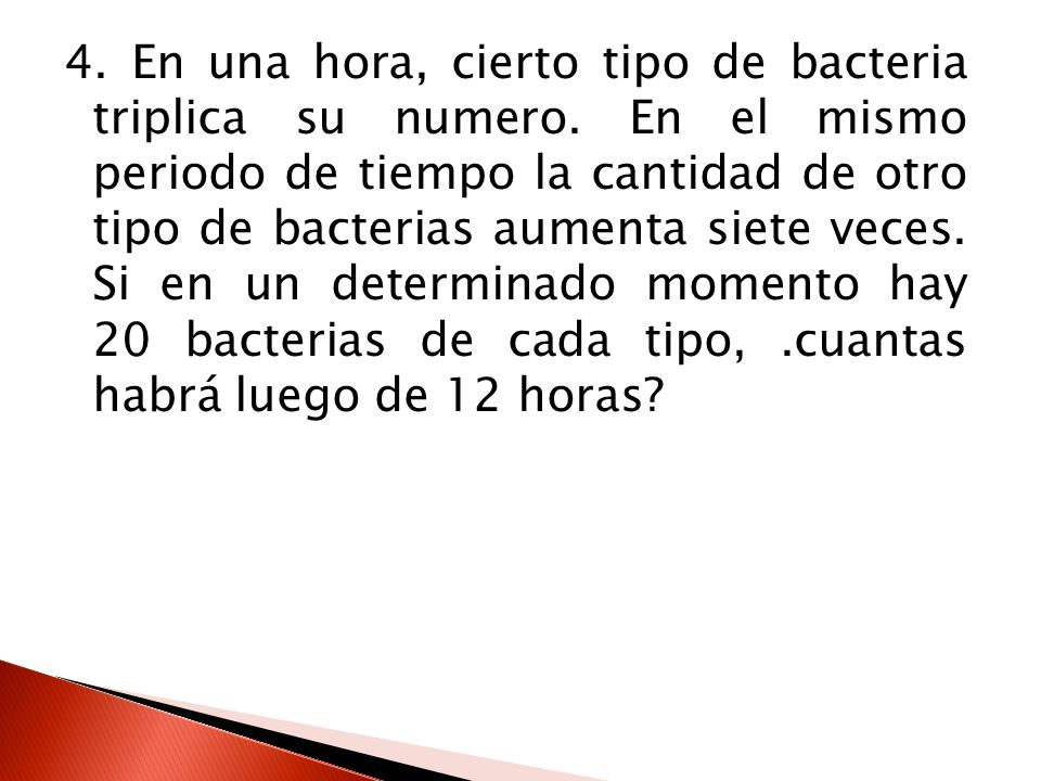 4. En una hora, cierto tipo de bacteria triplica su numero