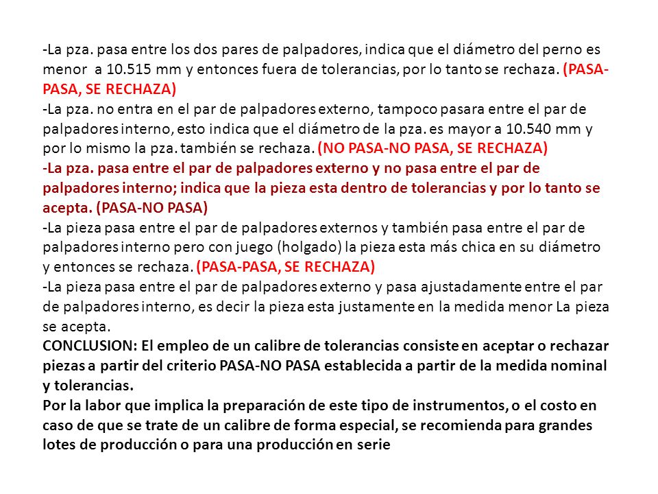 -La pza. pasa entre los dos pares de palpadores, indica que el diámetro del perno es menor a mm y entonces fuera de tolerancias, por lo tanto se rechaza. (PASA-PASA, SE RECHAZA)