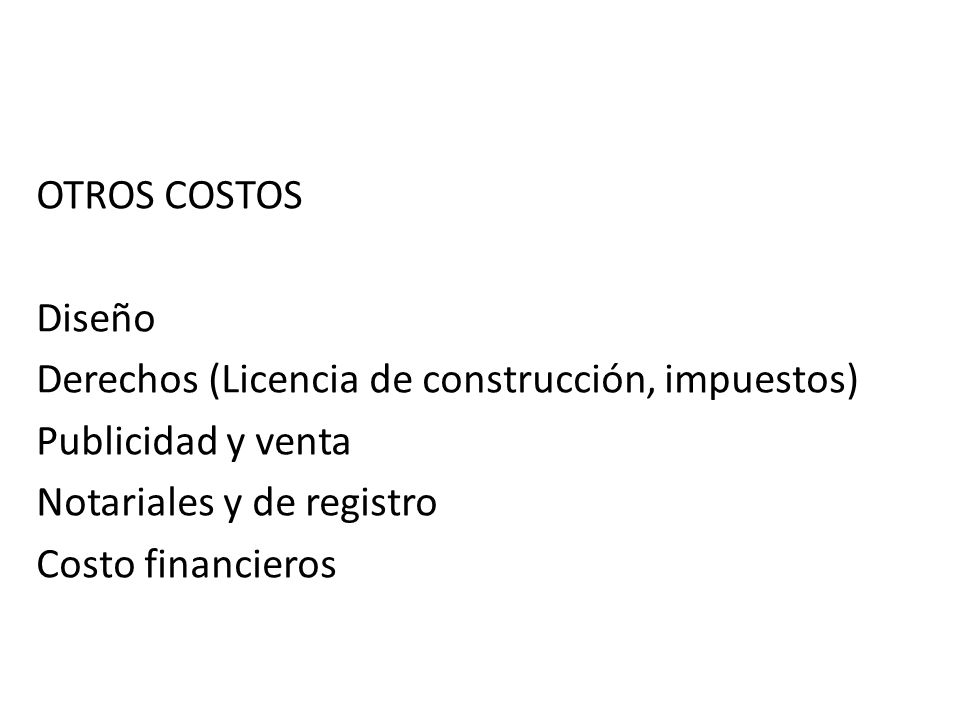 OTROS COSTOS Diseño Derechos (Licencia de construcción, impuestos) Publicidad y venta Notariales y de registro Costo financieros