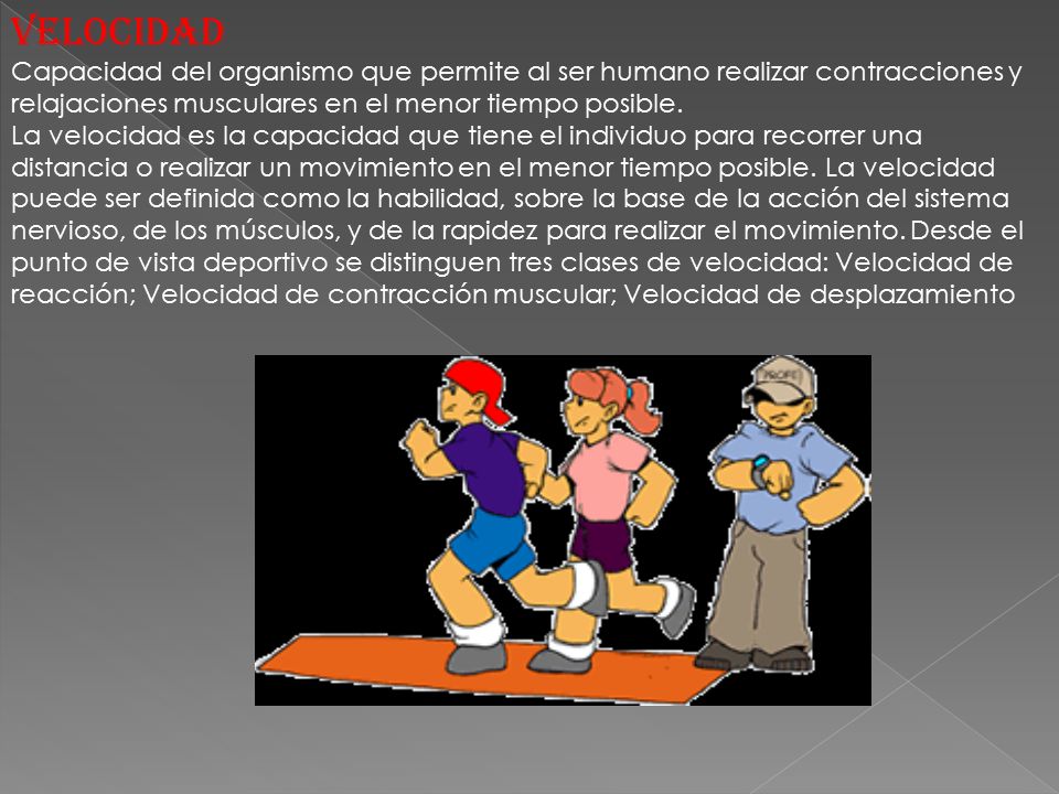 VELOCIDAD Capacidad del organismo que permite al ser humano realizar contracciones y. relajaciones musculares en el menor tiempo posible.