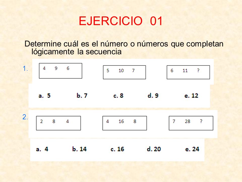 EJERCICIO 01 Determine cuál es el número o números que completan lógicamente la secuencia 1. 2.
