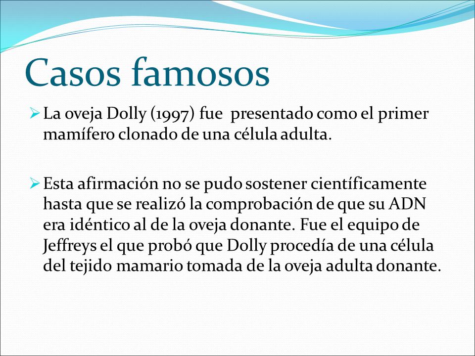 Casos famosos La oveja Dolly (1997) fue presentado como el primer mamífero clonado de una célula adulta.