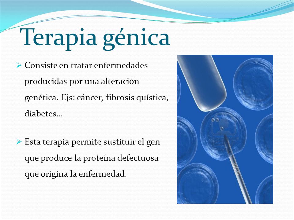 Terapia génica Consiste en tratar enfermedades producidas por una alteración genética. Ejs: cáncer, fibrosis quística, diabetes…