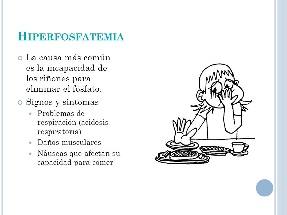 Hiperfosfatemia La causa más común es la incapacidad de los riñones para eliminar el fosfato. Signos y síntomas