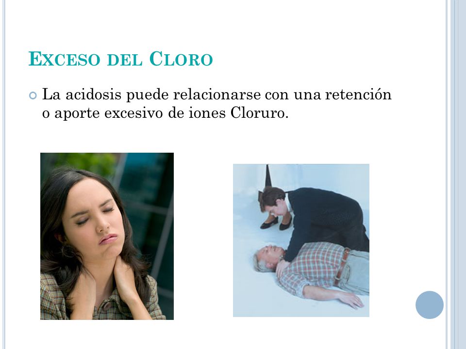 Exceso del Cloro La acidosis puede relacionarse con una retención o aporte excesivo de iones Cloruro.