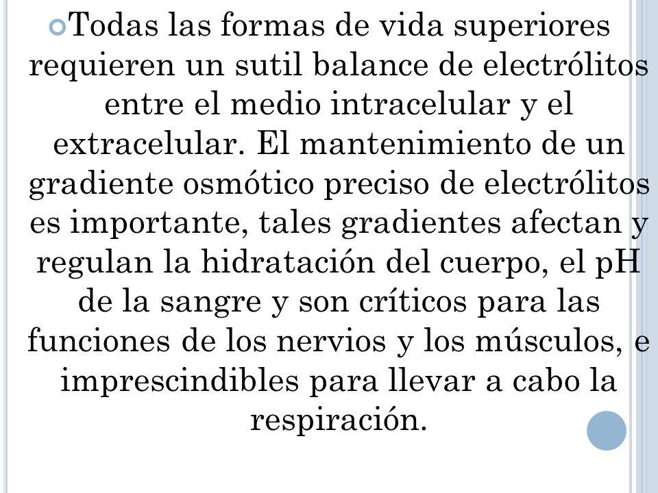 Todas las formas de vida superiores requieren un sutil balance de electrólitos entre el medio intracelular y el extracelular.